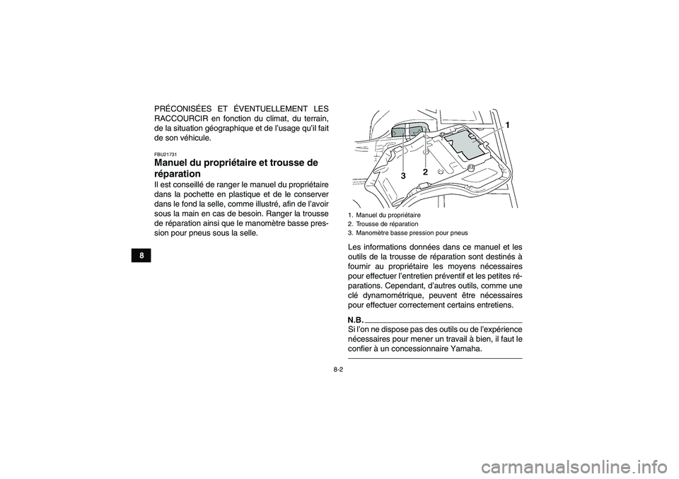 YAMAHA GRIZZLY 250 2011  Notices Demploi (in French) 8-2
8PRÉCONISÉES ET ÉVENTUELLEMENT LES
RACCOURCIR en fonction du climat, du terrain,
de la situation géographique et de l’usage qu’il fait
de son véhicule.
FBU21731Manuel du propriétaire et 