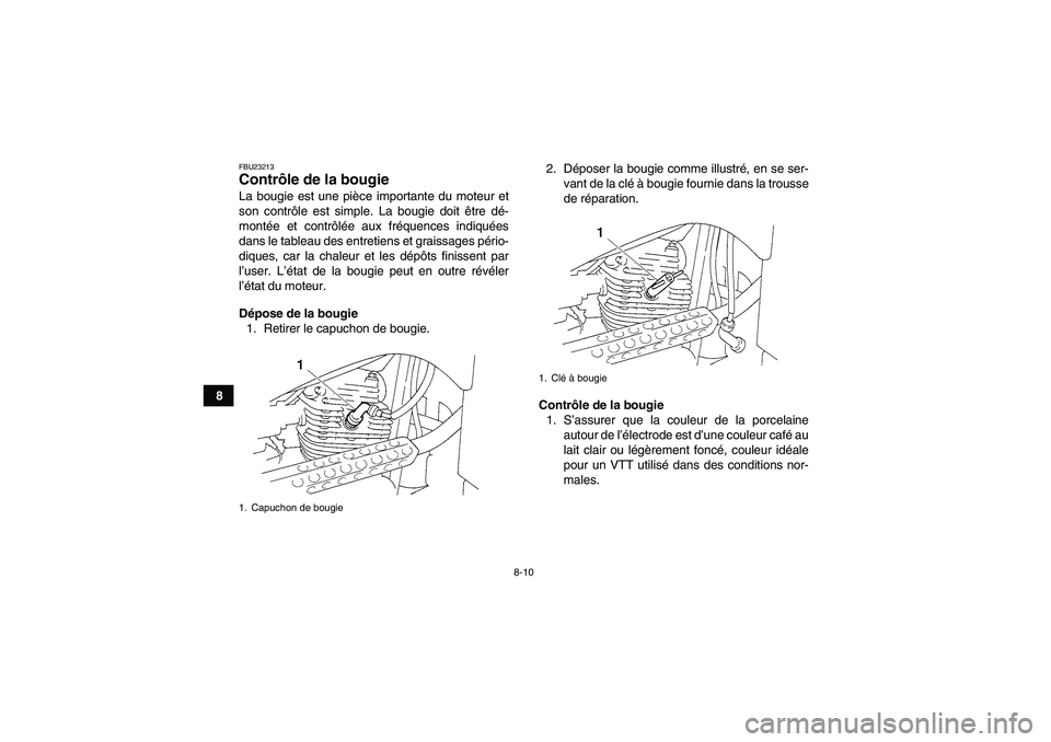 YAMAHA GRIZZLY 250 2011  Notices Demploi (in French) 8-10
8
FBU23213Contrôle de la bougie La bougie est une pièce importante du moteur et
son contrôle est simple. La bougie doit être dé-
montée et contrôlée aux fréquences indiquées
dans le tab