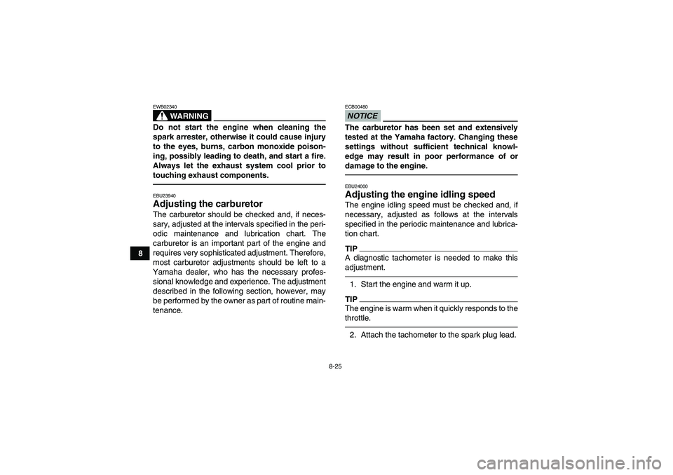 YAMAHA GRIZZLY 250 2010  Owners Manual 8-25
8
WARNING
EWB02340Do not start the engine when cleaning the
spark arrester, otherwise it could cause injury
to the eyes, burns, carbon monoxide poison-
ing, possibly leading to death, and start a