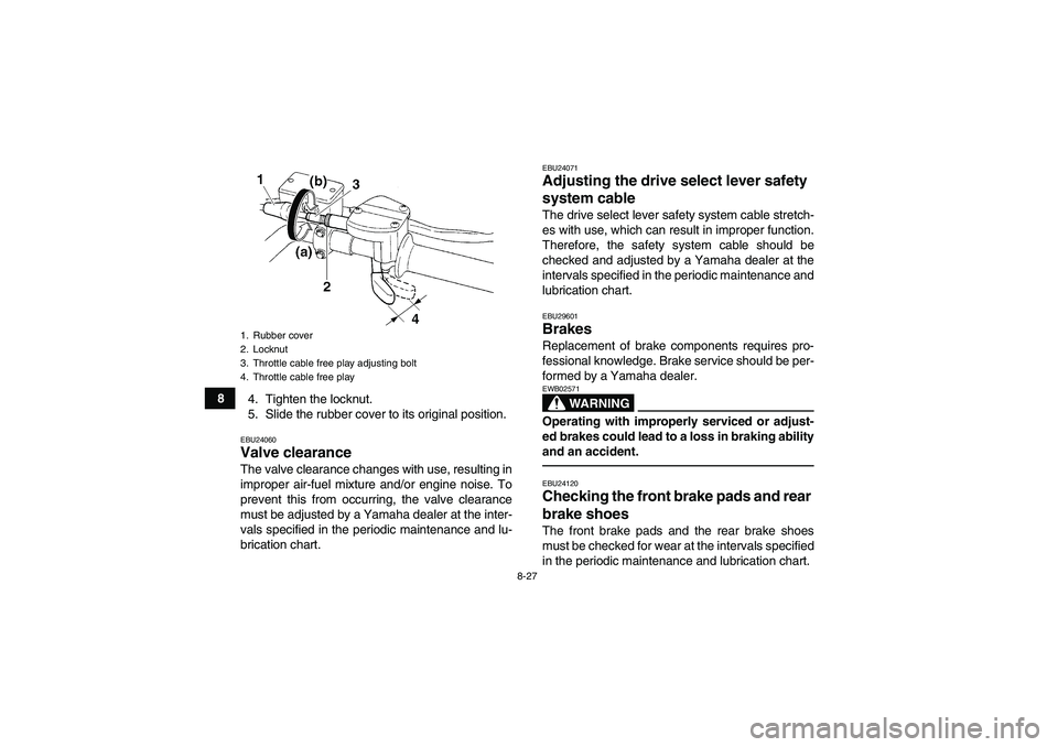 YAMAHA GRIZZLY 250 2010  Owners Manual 8-27
8
4. Tighten the locknut.
5. Slide the rubber cover to its original position.
EBU24060Valve clearance The valve clearance changes with use, resulting in
improper air-fuel mixture and/or engine no