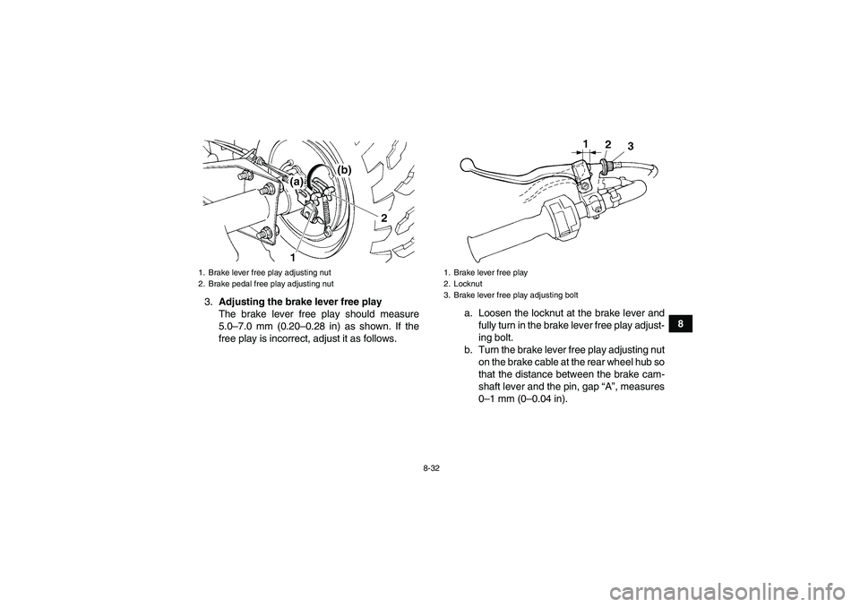 YAMAHA GRIZZLY 250 2010  Owners Manual 8-32
8 3.Adjusting the brake lever free play
The brake lever free play should measure
5.0–7.0 mm (0.20–0.28 in) as shown. If the
free play is incorrect, adjust it as follows.a. Loosen the locknut 