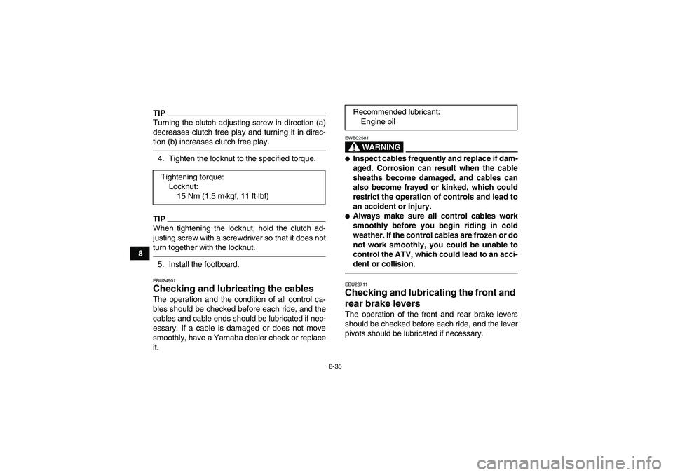 YAMAHA GRIZZLY 250 2010  Owners Manual 8-35
8
TIPTurning the clutch adjusting screw in direction (a)
decreases clutch free play and turning it in direc-
tion (b) increases clutch free play.4. Tighten the locknut to the specified torque.TIP