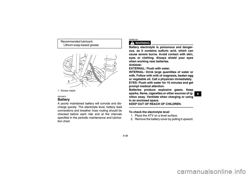 YAMAHA GRIZZLY 250 2010  Owners Manual 8-38
8
EBU29872Battery A poorly maintained battery will corrode and dis-
charge quickly. The electrolyte level, battery lead
connections and breather hose routing should be
checked before each ride an