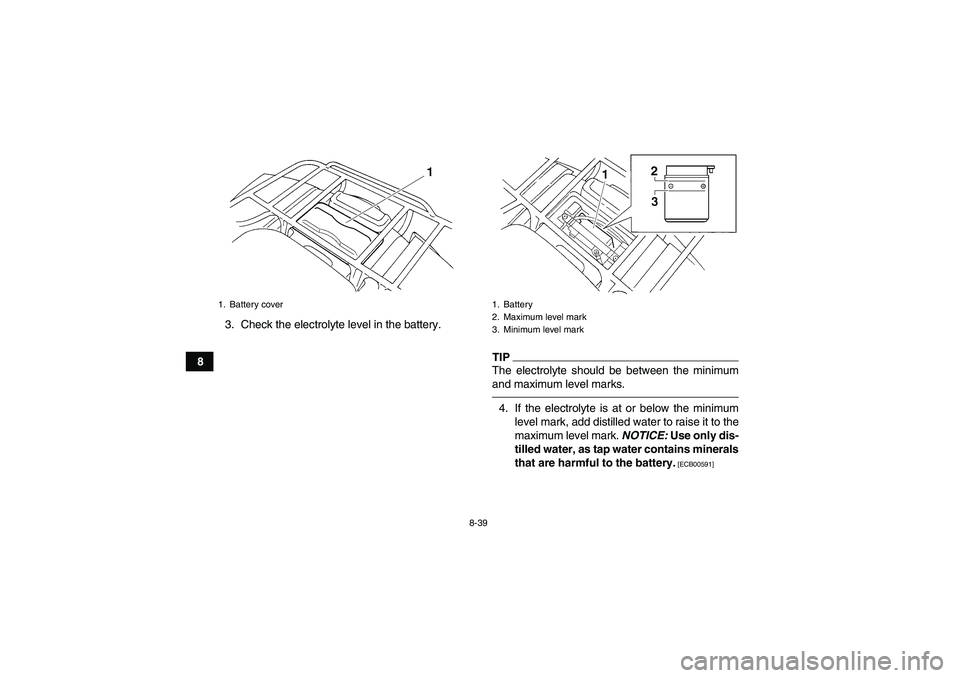YAMAHA GRIZZLY 250 2010  Owners Manual 8-39
83. Check the electrolyte level in the battery.
TIPThe electrolyte should be between the minimum
and maximum level marks.4. If the electrolyte is at or below the minimum
level mark, add distilled