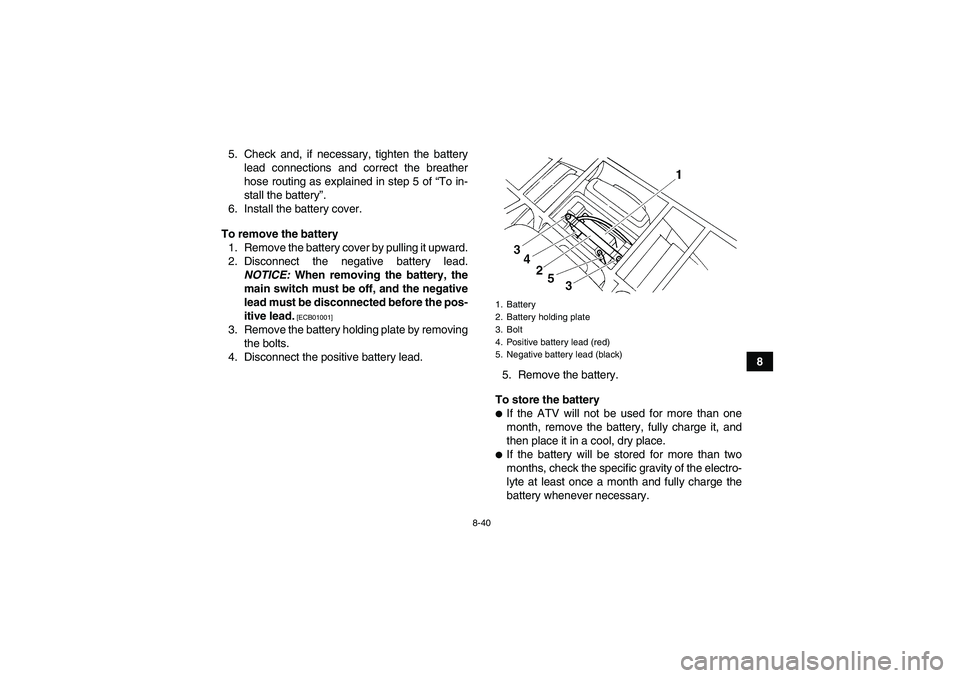 YAMAHA GRIZZLY 250 2010  Owners Manual 8-40
8 5. Check and, if necessary, tighten the battery
lead connections and correct the breather
hose routing as explained in step 5 of “To in-
stall the battery”.
6. Install the battery cover.
To