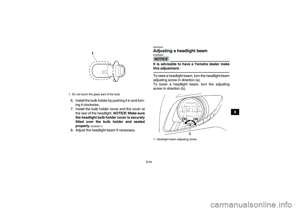 YAMAHA GRIZZLY 250 2010  Owners Manual 8-44
8 6. Install the bulb holder by pushing it in and turn-
ing it clockwise.
7. Install the bulb holder cover and the cover at
the rear of the headlight. NOTICE: Make sure
the headlight bulb holder 