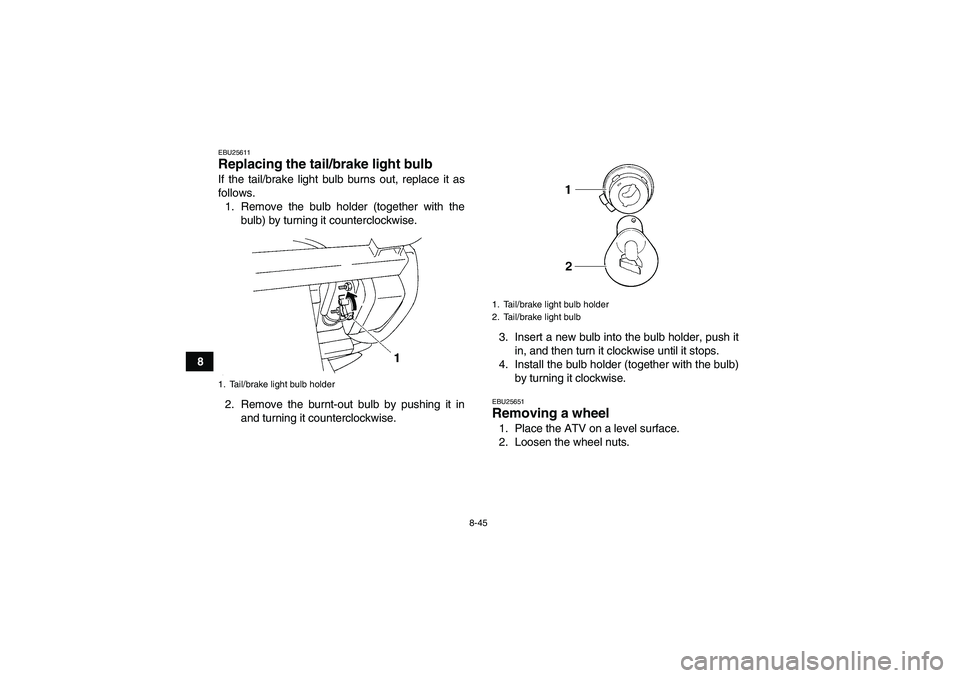 YAMAHA GRIZZLY 250 2010  Owners Manual 8-45
8
EBU25611Replacing the tail/brake light bulb If the tail/brake light bulb burns out, replace it as
follows.
1. Remove the bulb holder (together with the
bulb) by turning it counterclockwise.
2. 