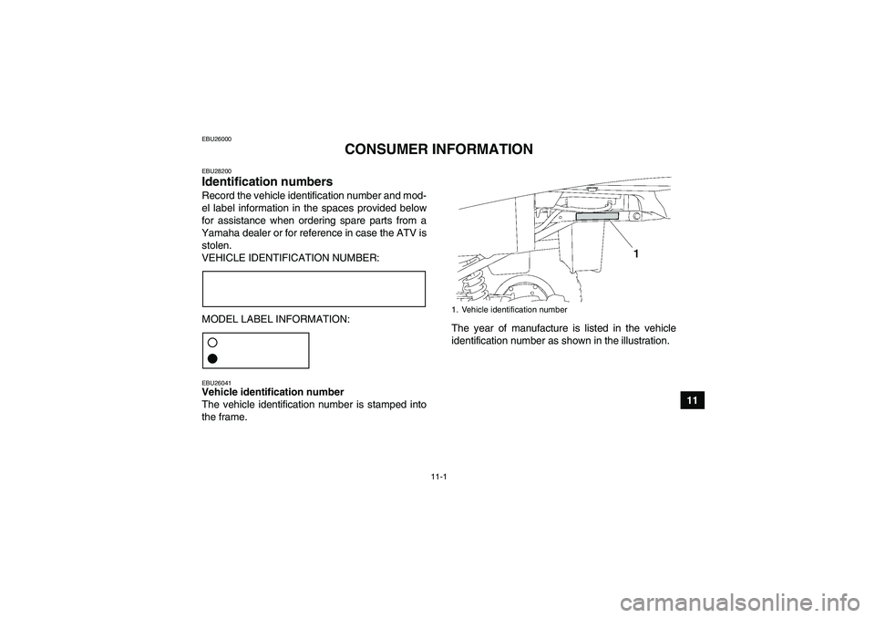 YAMAHA GRIZZLY 250 2010  Owners Manual 11-1
11
EBU26000
CONSUMER INFORMATION
EBU28200Identification numbers Record the vehicle identification number and mod-
el label information in the spaces provided below
for assistance when ordering sp