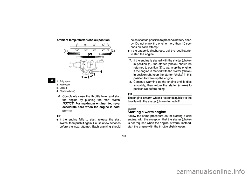 YAMAHA GRIZZLY 250 2010 Service Manual 6-2
6Ambient temp./starter (choke) position
6. Completely close the throttle lever and start
the engine by pushing the start switch.
NOTICE: For maximum engine life, never
accelerate hard when the eng YAMAHA GRIZZLY 250 2010 Service Manual 6-2
6Ambient temp./starter (choke) position
6. Completely close the throttle lever and start
the engine by pushing the start switch.
NOTICE: For maximum engine life, never
accelerate hard when the eng