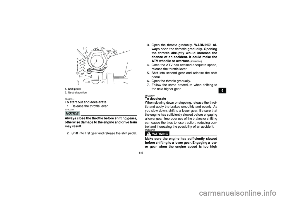 YAMAHA GRIZZLY 250 2010 Workshop Manual 6-5
6
EBU20611To start out and accelerate
1. Release the throttle lever.NOTICEECB00200Always close the throttle before shifting gears,
otherwise damage to the engine and drive train
may result.2. Shif
