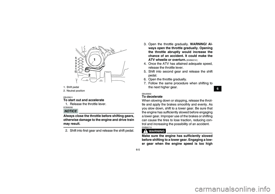 YAMAHA GRIZZLY 250 2010  Owners Manual 6-5
6
EBU20611To start out and accelerate
1. Release the throttle lever.NOTICEECB00200Always close the throttle before shifting gears,
otherwise damage to the engine and drive train
may result.2. Shif