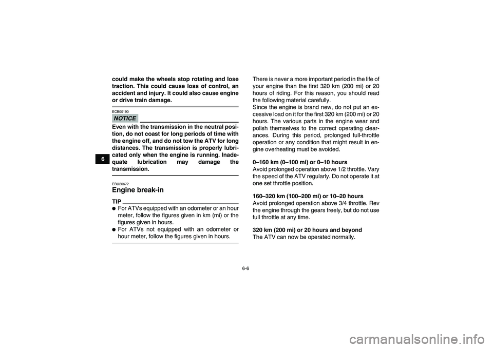 YAMAHA GRIZZLY 250 2010 Workshop Manual 6-6
6could make the wheels stop rotating and lose
traction. This could cause loss of control, an
accident and injury. It could also cause engine
or drive train damage.
NOTICEECB00190Even with the tran