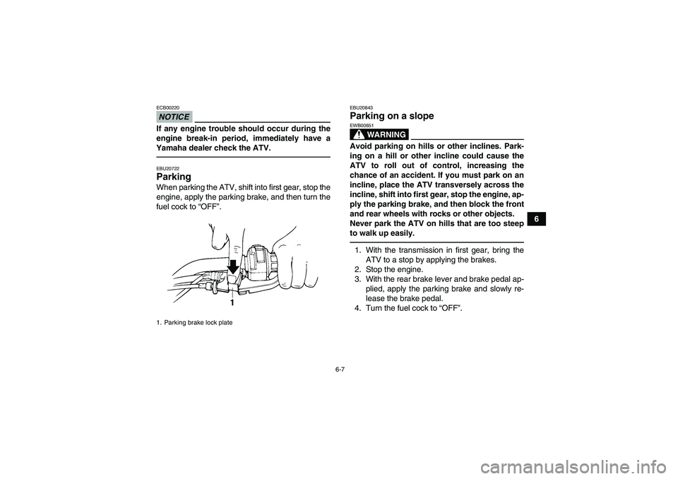 YAMAHA GRIZZLY 250 2010  Owners Manual 6-7
6
NOTICEECB00220If any engine trouble should occur during the
engine break-in period, immediately have a
Yamaha dealer check the ATV.EBU20722Parking When parking the ATV, shift into first gear, st