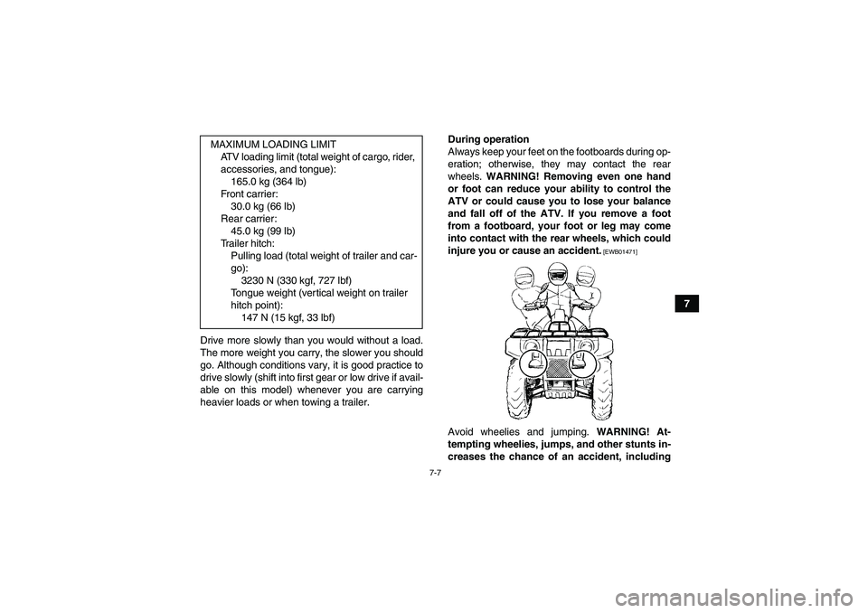 YAMAHA GRIZZLY 250 2010  Owners Manual 7-7
7
Drive more slowly than you would without a load.
The more weight you carry, the slower you should
go. Although conditions vary, it is good practice to
drive slowly (shift into first gear or low 