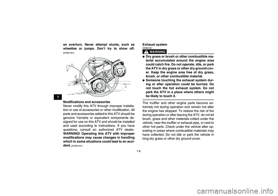 YAMAHA GRIZZLY 250 2010  Owners Manual 7-8
7an overturn. Never attempt stunts, such as
wheelies or jumps. Don’t try to show off.
[EWB01481]Modifications and accessories
Never modify this ATV through improper installa-
tion or use of acce