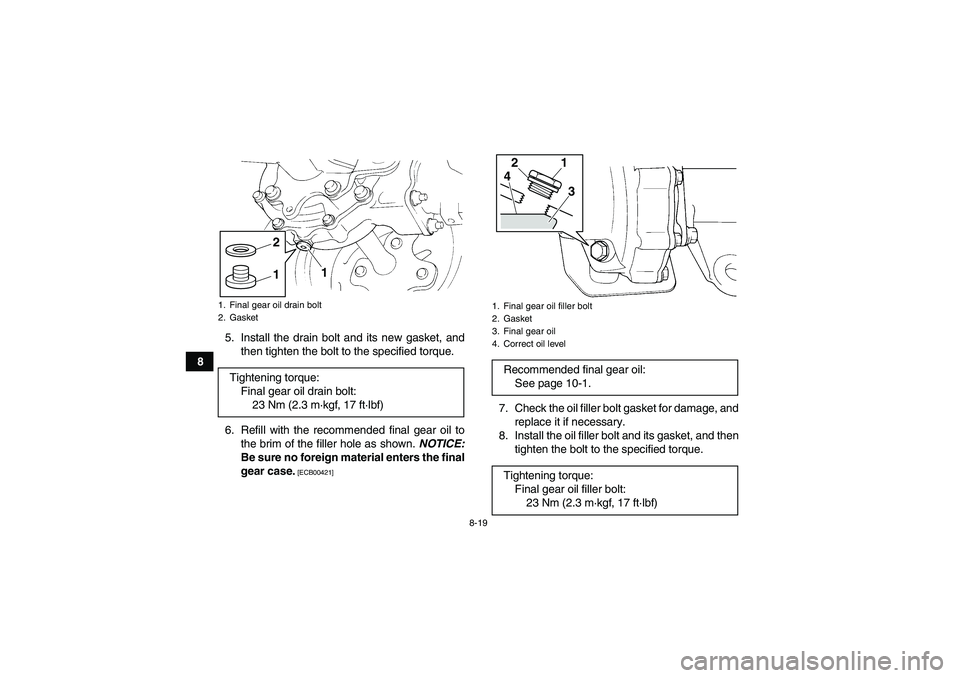 YAMAHA GRIZZLY 250 2010  Owners Manual 8-19
85. Install the drain bolt and its new gasket, and
then tighten the bolt to the specified torque.
6. Refill with the recommended final gear oil to
the brim of the filler hole as shown. NOTICE:
Be YAMAHA GRIZZLY 250 2010  Owners Manual 8-19
85. Install the drain bolt and its new gasket, and
then tighten the bolt to the specified torque.
6. Refill with the recommended final gear oil to
the brim of the filler hole as shown. NOTICE:
Be