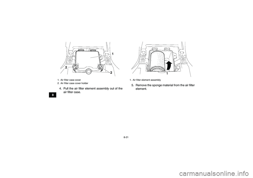 YAMAHA GRIZZLY 250 2010  Owners Manual 8-21
84. Pull the air filter element assembly out of the
air filter case.5. Remove the sponge material from the air filter
element.
1. Air filter case cover
2. Air filter case cover holder
1. Air filt