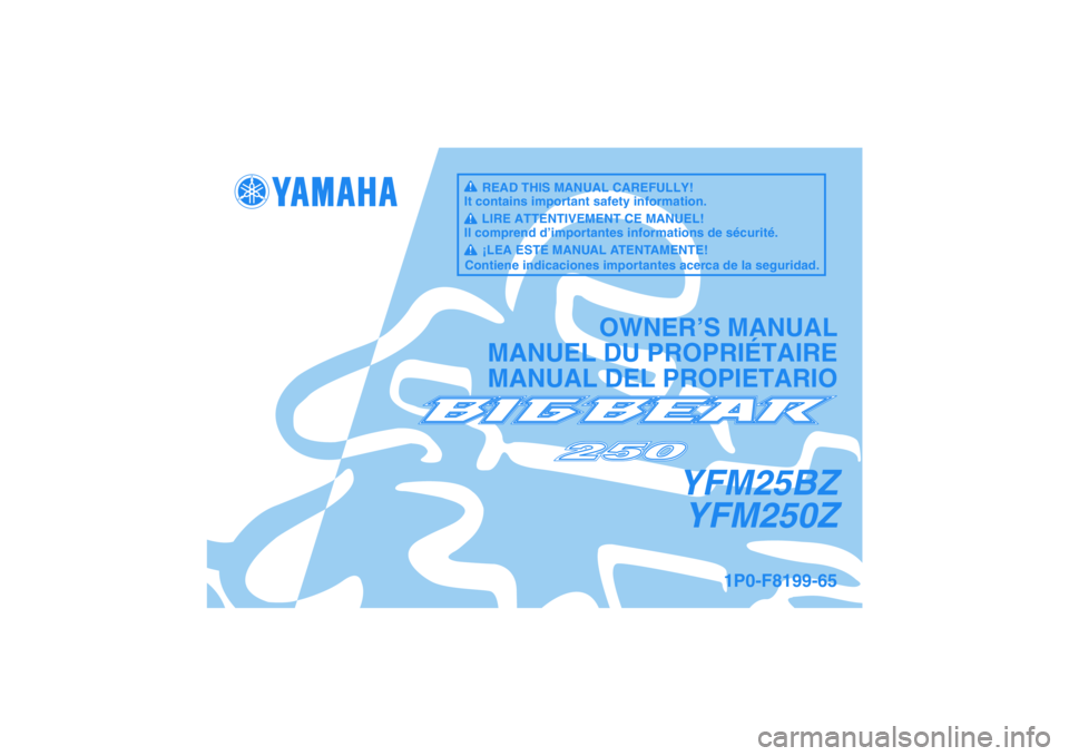 YAMAHA GRIZZLY 250 2010 Manuale de Empleo (in Spanish) YFM25BZ
YFM250Z
OWNER’S MANUAL
MANUEL DU PROPRIÉTAIRE
MANUAL DEL PROPIETARIO
1P0-F8199-65
READ THIS MANUAL CAREFULLY!
It contains important safety information.
LIRE ATTENTIVEMENT CE MANUEL!
Il comp YAMAHA GRIZZLY 250 2010 Manuale de Empleo (in Spanish) YFM25BZ
YFM250Z
OWNER’S MANUAL
MANUEL DU PROPRIÉTAIRE
MANUAL DEL PROPIETARIO
1P0-F8199-65
READ THIS MANUAL CAREFULLY!
It contains important safety information.
LIRE ATTENTIVEMENT CE MANUEL!
Il comp