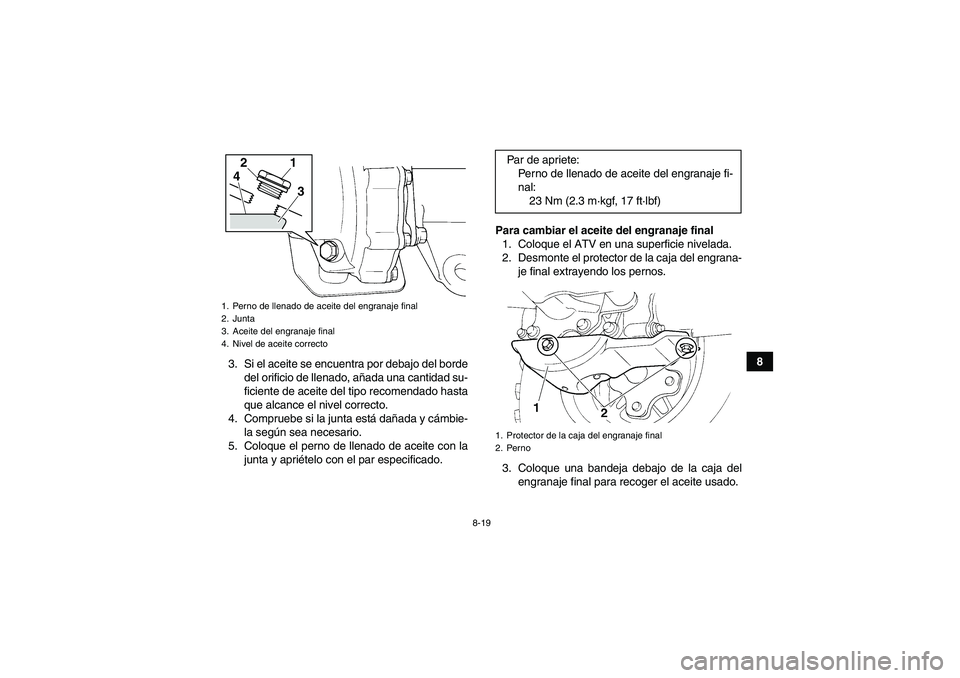 YAMAHA GRIZZLY 250 2010 Manuale de Empleo (in Spanish) 8-19
8
3. Si el aceite se encuentra por debajo del borde
del orificio de llenado, añada una cantidad su-
ficiente de aceite del tipo recomendado hasta
que alcance el nivel correcto.
4. Compruebe si l YAMAHA GRIZZLY 250 2010 Manuale de Empleo (in Spanish) 8-19
8
3. Si el aceite se encuentra por debajo del borde
del orificio de llenado, añada una cantidad su-
ficiente de aceite del tipo recomendado hasta
que alcance el nivel correcto.
4. Compruebe si l