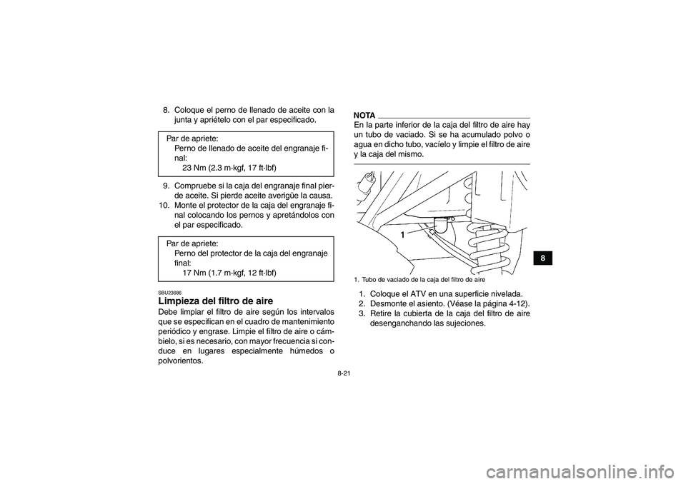 YAMAHA GRIZZLY 250 2010 Manuale de Empleo (in Spanish) 8-21
8 8. Coloque el perno de llenado de aceite con la
junta y apriételo con el par especificado.
9. Compruebe si la caja del engranaje final pier-
de aceite. Si pierde aceite averigüe la causa.
10. YAMAHA GRIZZLY 250 2010 Manuale de Empleo (in Spanish) 8-21
8 8. Coloque el perno de llenado de aceite con la
junta y apriételo con el par especificado.
9. Compruebe si la caja del engranaje final pier-
de aceite. Si pierde aceite averigüe la causa.
10.