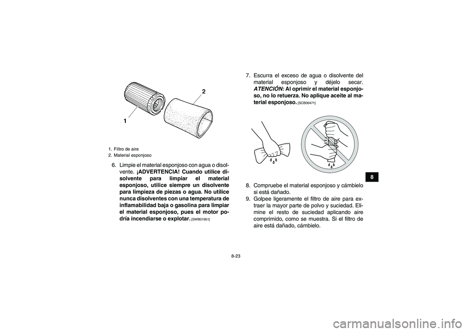 YAMAHA GRIZZLY 250 2010 Manuale de Empleo (in Spanish) 8-23
8 6. Limpie el material esponjoso con agua o disol-
vente. ¡ADVERTENCIA! Cuando utilice di-
solvente para limpiar el material
esponjoso, utilice siempre un disolvente
para limpieza de piezas o a YAMAHA GRIZZLY 250 2010 Manuale de Empleo (in Spanish) 8-23
8 6. Limpie el material esponjoso con agua o disol-
vente. ¡ADVERTENCIA! Cuando utilice di-
solvente para limpiar el material
esponjoso, utilice siempre un disolvente
para limpieza de piezas o a