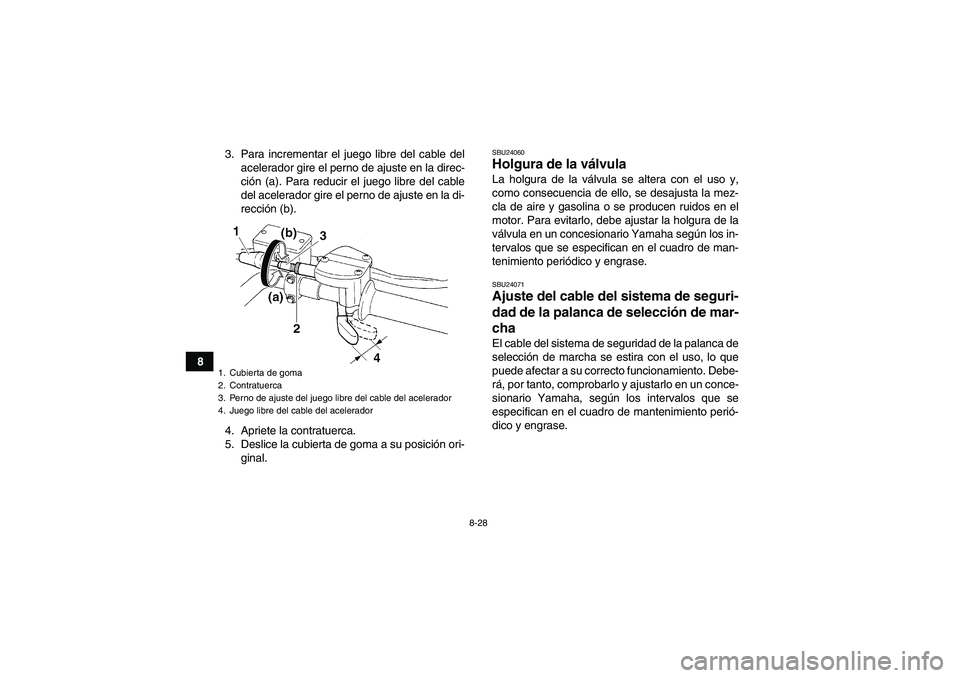 YAMAHA GRIZZLY 250 2010  Manuale de Empleo (in Spanish) 8-28
83. Para incrementar el juego libre del cable del
acelerador gire el perno de ajuste en la direc-
ción (a). Para reducir el juego libre del cable
del acelerador gire el perno de ajuste en la di-