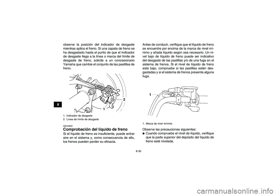 YAMAHA GRIZZLY 250 2010  Manuale de Empleo (in Spanish) 8-30
8observe la posición del indicador de desgaste
mientras aplica el freno. Si una zapata de freno se
ha desgastado hasta el punto de que el indicador
de desgaste llega a la línea o marca del lím