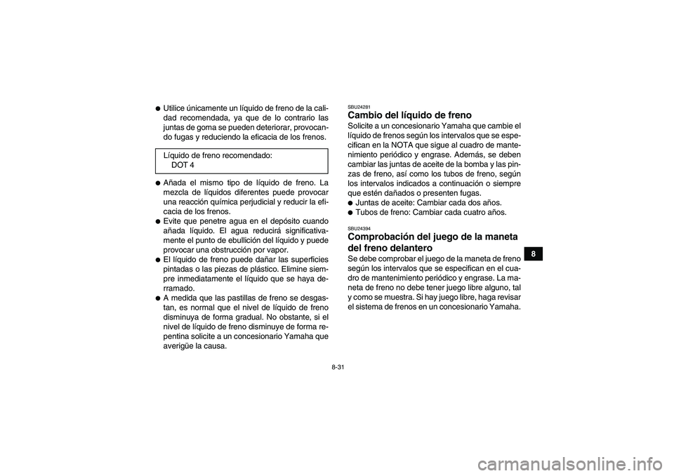 YAMAHA GRIZZLY 250 2010  Manuale de Empleo (in Spanish) 8-31
8
Utilice únicamente un líquido de freno de la cali-
dad recomendada, ya que de lo contrario las
juntas de goma se pueden deteriorar, provocan-
do fugas y reduciendo la eficacia de los frenos.