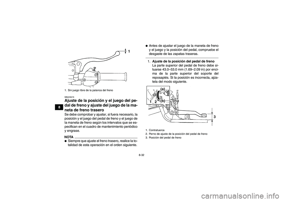 YAMAHA GRIZZLY 250 2010  Manuale de Empleo (in Spanish) 8-32
8
SBU24574Ajuste de la posición y el juego del pe-
dal de freno y ajuste del juego de la ma-
neta de freno trasero Se debe comprobar y ajustar, si fuera necesario, la
posición y el juego del pe