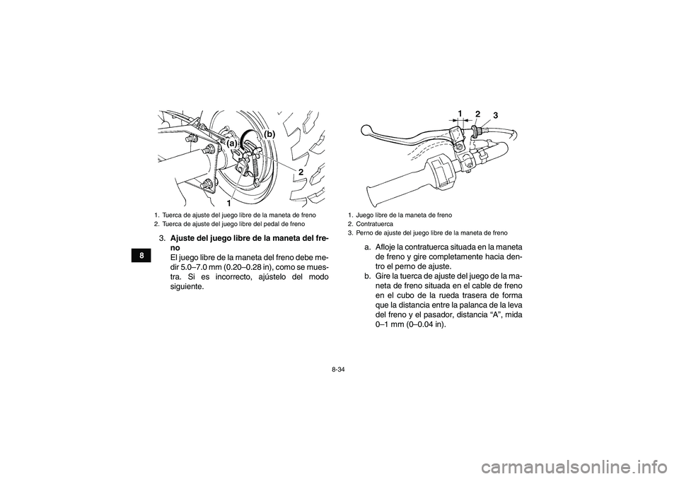 YAMAHA GRIZZLY 250 2010  Manuale de Empleo (in Spanish) 8-34
83.Ajuste del juego libre de la maneta del fre-
no
El juego libre de la maneta del freno debe me-
dir 5.0–7.0 mm (0.20–0.28 in), como se mues-
tra. Si es incorrecto, ajústelo del modo
siguie