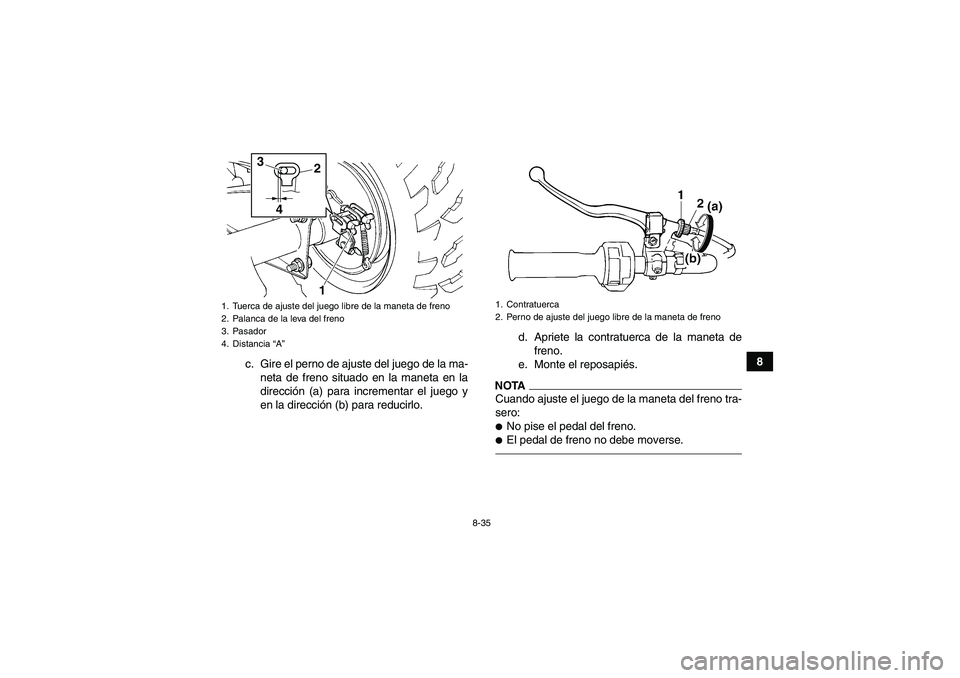 YAMAHA GRIZZLY 250 2010  Manuale de Empleo (in Spanish) 8-35
8
c. Gire el perno de ajuste del juego de la ma-
neta de freno situado en la maneta en la
dirección (a) para incrementar el juego y
en la dirección (b) para reducirlo.d. Apriete la contratuerca
