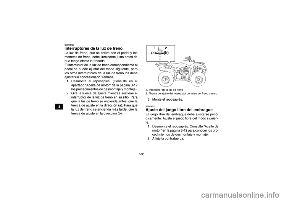YAMAHA GRIZZLY 250 2010  Manuale de Empleo (in Spanish) 8-36
8
SBU24762Interruptores de la luz de freno La luz de freno, que se activa con el pedal y las
manetas de freno, debe iluminarse justo antes de
que tenga efecto la frenada.
El interruptor de la luz
