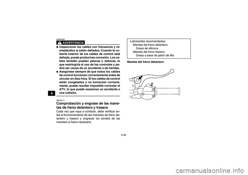 YAMAHA GRIZZLY 250 2010  Manuale de Empleo (in Spanish) 8-38
8
ADVERTENCIA
SWB02581Inspeccione los cables con frecuencia y re-
emplácelos si están dañados. Cuando la cu-
bierta exterior de los cables de control está
dañada, puede producirse corrosió