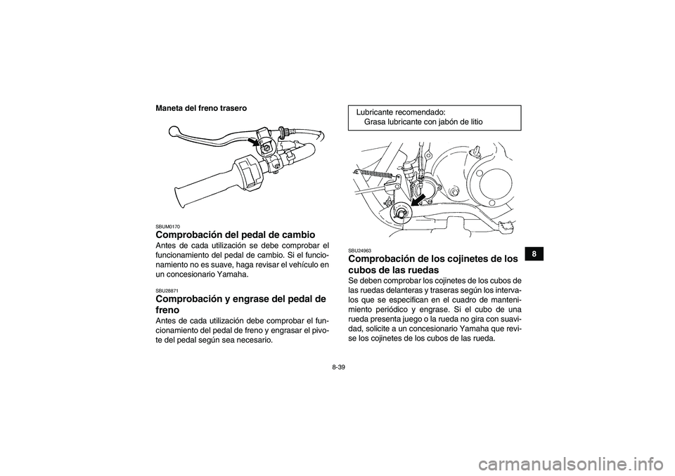 YAMAHA GRIZZLY 250 2010  Manuale de Empleo (in Spanish) 8-39
8 Maneta del freno trasero
SBUM0170Comprobación del pedal de cambio Antes de cada utilización se debe comprobar el
funcionamiento del pedal de cambio. Si el funcio-
namiento no es suave, haga r