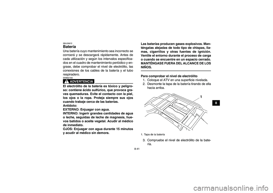 YAMAHA GRIZZLY 250 2010  Manuale de Empleo (in Spanish) 8-41
8
SBU29872Batería Una batería cuyo mantenimiento sea incorrecto se
corroerá y se descargará rápidamente. Antes de
cada utilización y según los intervalos especifica-
dos en el cuadro de ma
