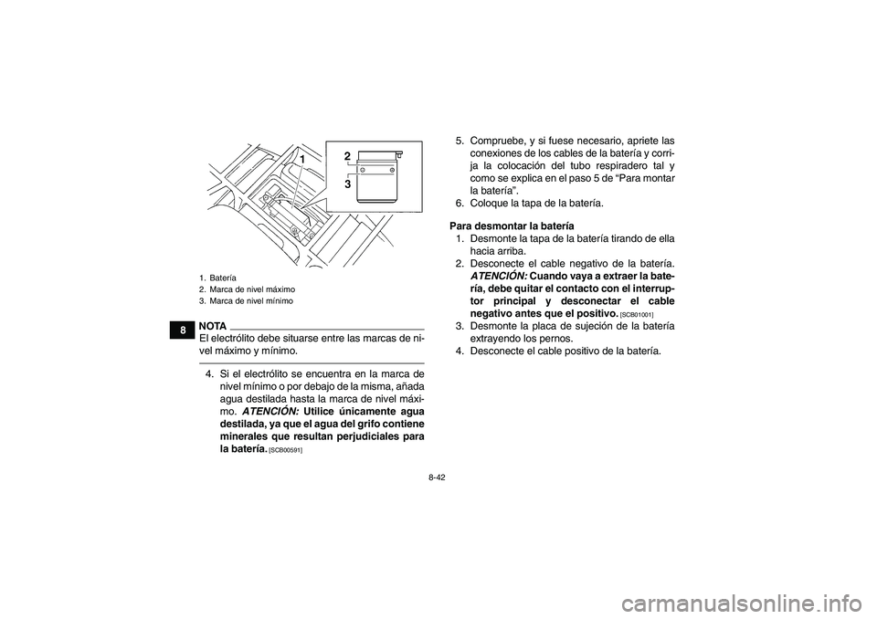 YAMAHA GRIZZLY 250 2010  Manuale de Empleo (in Spanish) 8-42
8
NOTAEl electrólito debe situarse entre las marcas de ni-
vel máximo y mínimo.4. Si el electrólito se encuentra en la marca de
nivel mínimo o por debajo de la misma, añada
agua destilada h