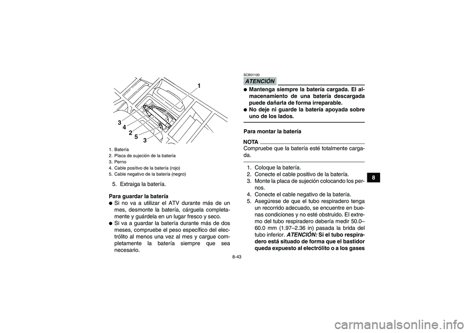 YAMAHA GRIZZLY 250 2010  Manuale de Empleo (in Spanish) 8-43
8
5. Extraiga la batería.
Para guardar la batería
Si no va a utilizar el ATV durante más de un
mes, desmonte la batería, cárguela completa-
mente y guárdela en un lugar fresco y seco.Si v