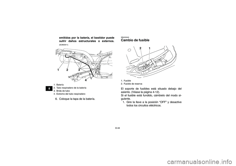 YAMAHA GRIZZLY 250 2010  Manuale de Empleo (in Spanish) 8-44
8emitidos por la batería, el bastidor puede
sufrir daños estructurales o externos.
[SCB00611]
6. Coloque la tapa de la batería.
SBU25243Cambio de fusible El soporte de fusibles está situado d