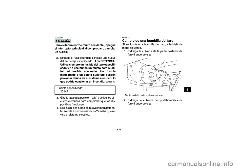 YAMAHA GRIZZLY 250 2010  Manuale de Empleo (in Spanish) 8-45
8
ATENCIÓNSCB00640Para evitar un cortocircuito accidental, apague
el interruptor principal al comprobar o cambiar
un fusible.2. Extraiga el fusible fundido e instale uno nuevo
del amperaje espec