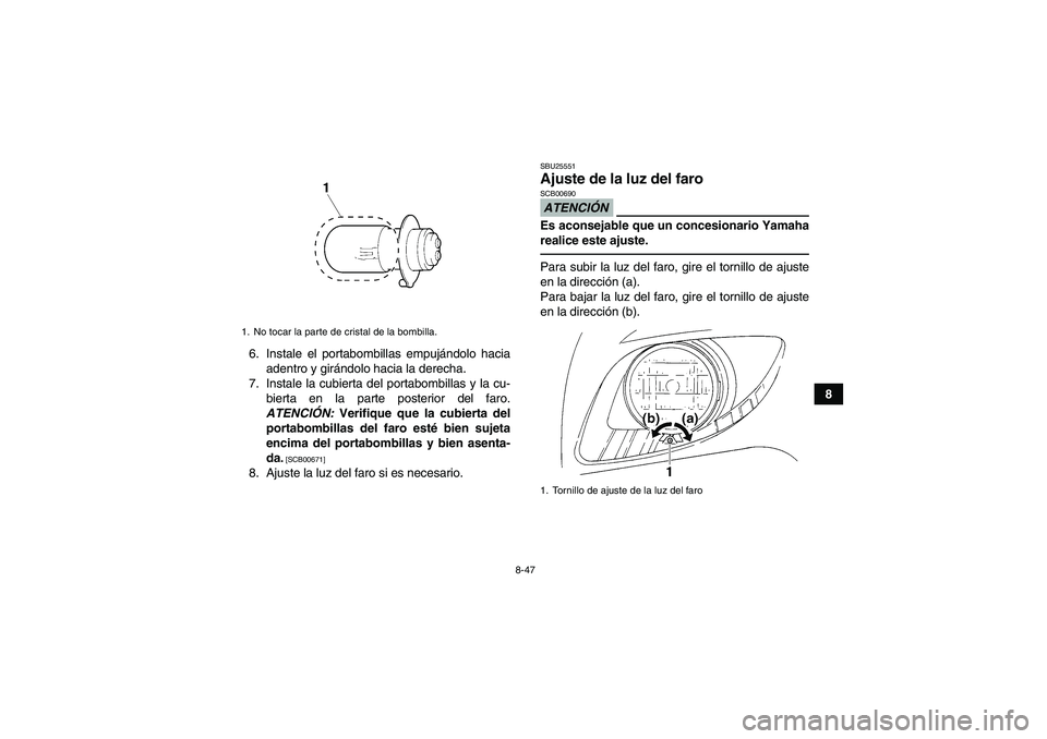 YAMAHA GRIZZLY 250 2010 Manuale de Empleo (in Spanish) 8-47
8 6. Instale el portabombillas empujándolo hacia
adentro y girándolo hacia la derecha.
7. Instale la cubierta del portabombillas y la cu-
bierta en la parte posterior del faro.
ATENCIÓN: Verif YAMAHA GRIZZLY 250 2010 Manuale de Empleo (in Spanish) 8-47
8 6. Instale el portabombillas empujándolo hacia
adentro y girándolo hacia la derecha.
7. Instale la cubierta del portabombillas y la cu-
bierta en la parte posterior del faro.
ATENCIÓN: Verif