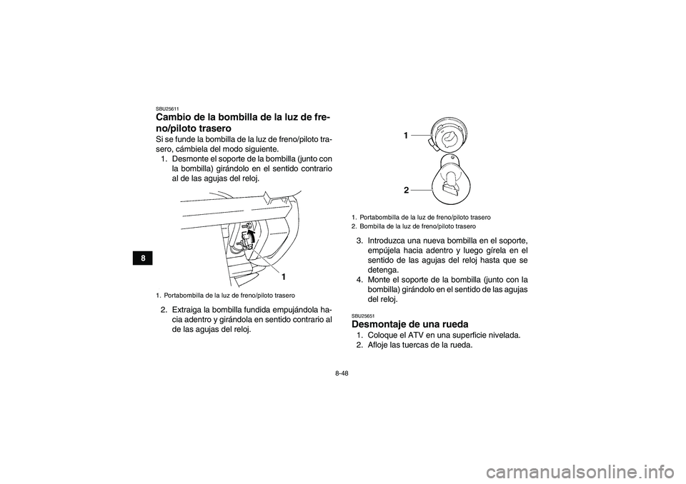 YAMAHA GRIZZLY 250 2010 Manuale de Empleo (in Spanish) 8-48
8
SBU25611Cambio de la bombilla de la luz de fre-
no/piloto trasero Si se funde la bombilla de la luz de freno/piloto tra-
sero, cámbiela del modo siguiente.
1. Desmonte el soporte de la bombill YAMAHA GRIZZLY 250 2010 Manuale de Empleo (in Spanish) 8-48
8
SBU25611Cambio de la bombilla de la luz de fre-
no/piloto trasero Si se funde la bombilla de la luz de freno/piloto tra-
sero, cámbiela del modo siguiente.
1. Desmonte el soporte de la bombill