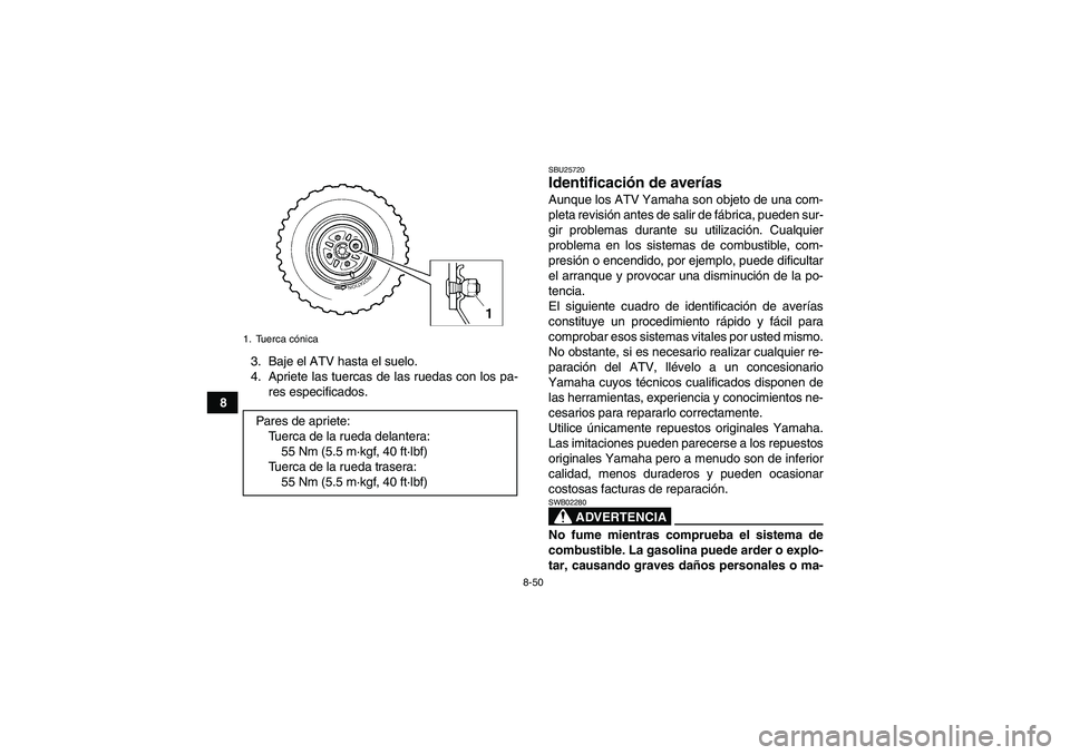YAMAHA GRIZZLY 250 2010 Manuale de Empleo (in Spanish) 8-50
83. Baje el ATV hasta el suelo.
4. Apriete las tuercas de las ruedas con los pa-
res especificados.
SBU25720Identificación de averías Aunque los ATV Yamaha son objeto de una com-
pleta revisió YAMAHA GRIZZLY 250 2010 Manuale de Empleo (in Spanish) 8-50
83. Baje el ATV hasta el suelo.
4. Apriete las tuercas de las ruedas con los pa-
res especificados.
SBU25720Identificación de averías Aunque los ATV Yamaha son objeto de una com-
pleta revisió
