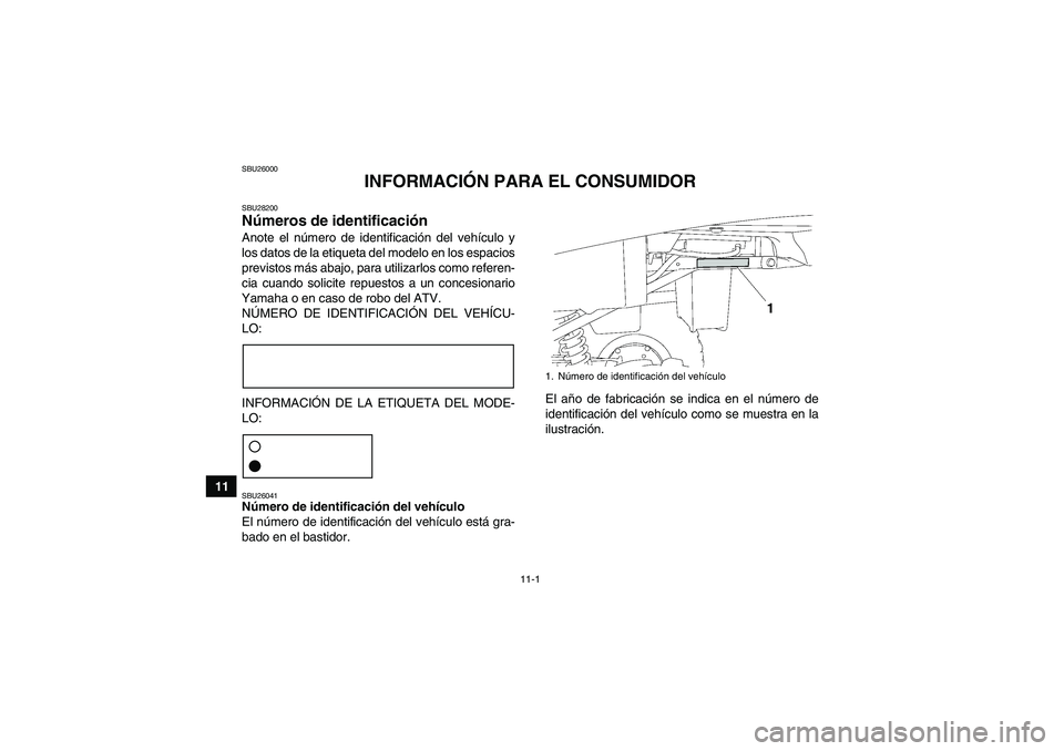 YAMAHA GRIZZLY 250 2010 Manuale de Empleo (in Spanish) 11-1
11
SBU26000
INFORMACIÓN PARA EL CONSUMIDOR
SBU28200Números de identificación Anote el número de identificación del vehículo y
los datos de la etiqueta del modelo en los espacios
previstos m YAMAHA GRIZZLY 250 2010 Manuale de Empleo (in Spanish) 11-1
11
SBU26000
INFORMACIÓN PARA EL CONSUMIDOR
SBU28200Números de identificación Anote el número de identificación del vehículo y
los datos de la etiqueta del modelo en los espacios
previstos m