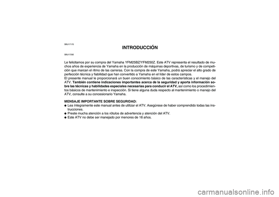 YAMAHA GRIZZLY 250 2010 Manuale de Empleo (in Spanish) SBU17170
INTRODUCCIÓN
SBU17292Le felicitamos por su compra del Yamaha YFM25BZ/YFM250Z. Este ATV representa el resultado de mu-
chos años de experiencia de Yamaha en la producción de máquinas depor YAMAHA GRIZZLY 250 2010 Manuale de Empleo (in Spanish) SBU17170
INTRODUCCIÓN
SBU17292Le felicitamos por su compra del Yamaha YFM25BZ/YFM250Z. Este ATV representa el resultado de mu-
chos años de experiencia de Yamaha en la producción de máquinas depor