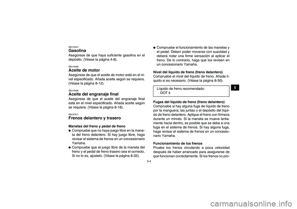 YAMAHA GRIZZLY 250 2010 Manuale de Empleo (in Spanish) 5-4
5
SBU19541Gasolina Asegúrese de que haya suficiente gasolina en el
depósito. (Véase la página 4-8).SBU19560Aceite de motor Asegúrese de que el aceite de motor está en el ni-
vel especificado YAMAHA GRIZZLY 250 2010 Manuale de Empleo (in Spanish) 5-4
5
SBU19541Gasolina Asegúrese de que haya suficiente gasolina en el
depósito. (Véase la página 4-8).SBU19560Aceite de motor Asegúrese de que el aceite de motor está en el ni-
vel especificado