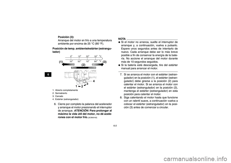 YAMAHA GRIZZLY 250 2010 Manuale de Empleo (in Spanish) 6-2
6Posición (3):
Arranque del motor en frío a una temperatura
ambiente por encima de 25 °C (80 °F).
Posición de temp. ambiente/estárter (estrangu-
lador)
6. Cierre por completo la palanca del YAMAHA GRIZZLY 250 2010 Manuale de Empleo (in Spanish) 6-2
6Posición (3):
Arranque del motor en frío a una temperatura
ambiente por encima de 25 °C (80 °F).
Posición de temp. ambiente/estárter (estrangu-
lador)
6. Cierre por completo la palanca del