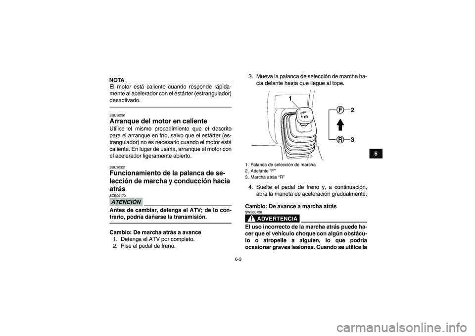 YAMAHA GRIZZLY 250 2010  Manuale de Empleo (in Spanish) 6-3
6
NOTAEl motor está caliente cuando responde rápida-
mente al acelerador con el estárter (estrangulador)
desactivado.SBU20291Arranque del motor en caliente Utilice el mismo procedimiento que el