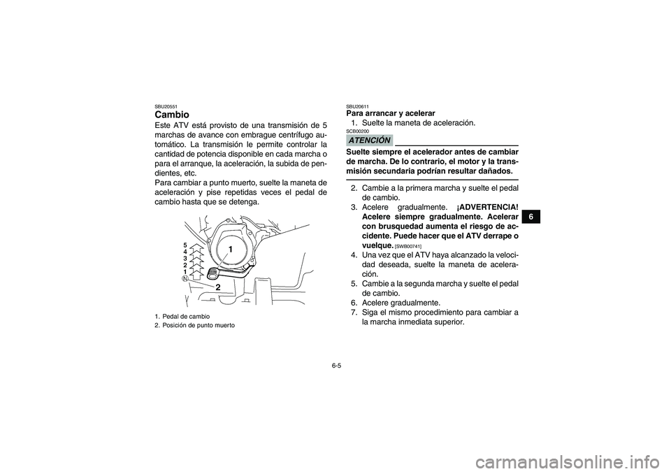 YAMAHA GRIZZLY 250 2010  Manuale de Empleo (in Spanish) 6-5
6
SBU20551Cambio Este ATV está provisto de una transmisión de 5
marchas de avance con embrague centrífugo au-
tomático. La transmisión le permite controlar la
cantidad de potencia disponible 