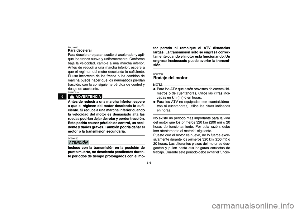 YAMAHA GRIZZLY 250 2010  Manuale de Empleo (in Spanish) 6-6
6
SBU20650Para decelerar
Para decelerar o parar, suelte el acelerador y apli-
que los frenos suave y uniformemente. Conforme
baja la velocidad, cambie a una marcha inferior.
Antes de reducir a una