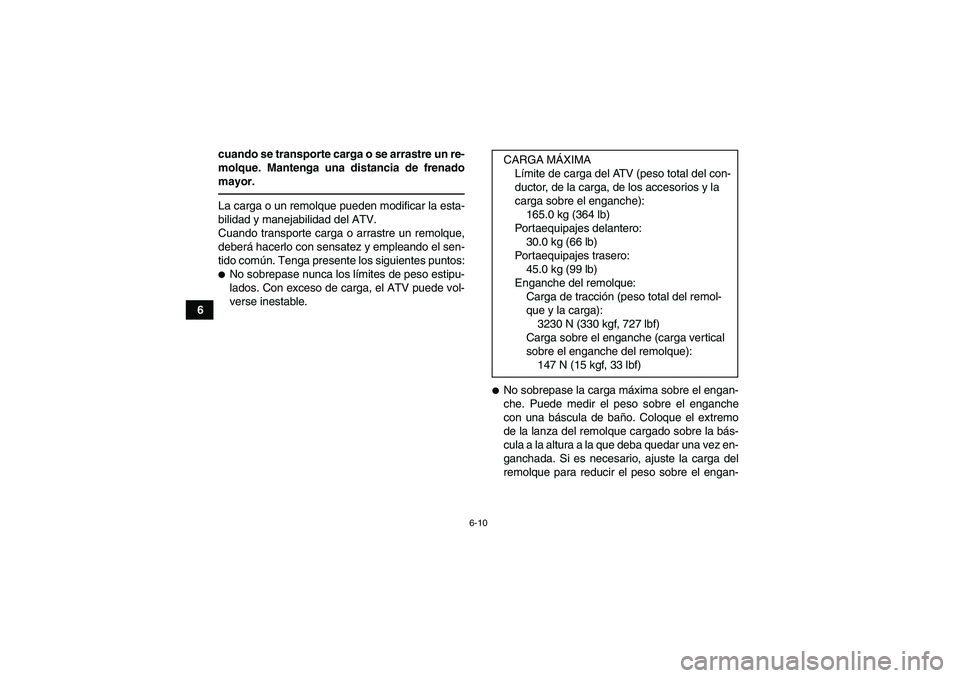 YAMAHA GRIZZLY 250 2010  Manuale de Empleo (in Spanish) 6-10
6cuando se transporte carga o se arrastre un re-
molque. Mantenga una distancia de frenado
mayor.
La carga o un remolque pueden modificar la esta-
bilidad y manejabilidad del ATV.
Cuando transpor